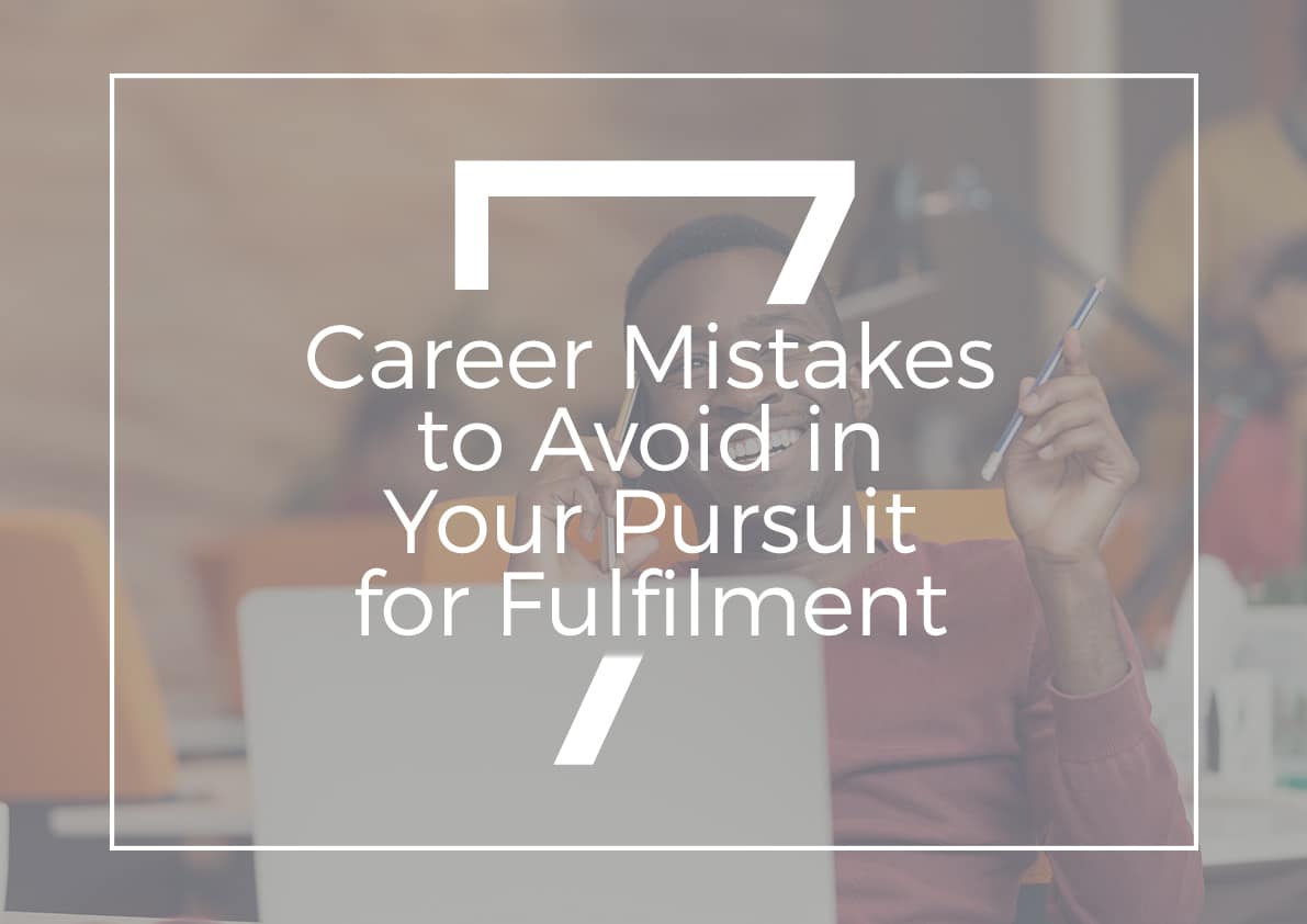 7 Career Mistakes to Avoid in Your Pursuit For Fulfilment
